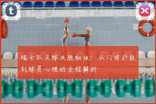 瑞士队点球决胜秘诀：从门将扑救到球员心理的全程解析