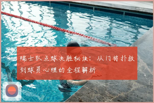 瑞士队点球决胜秘诀：从门将扑救到球员心理的全程解析