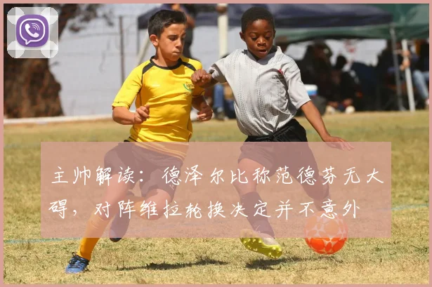 主帅解读：德泽尔比称范德芬无大碍，对阵维拉轮换决定并不意外