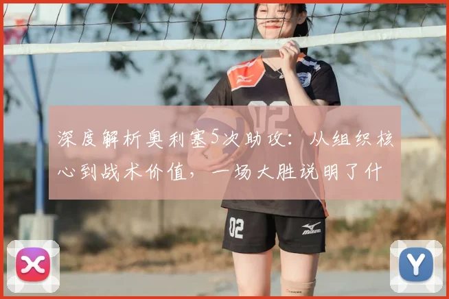 深度解析奥利塞5次助攻:从组织核心到战术价值,一场大胜说明了什么