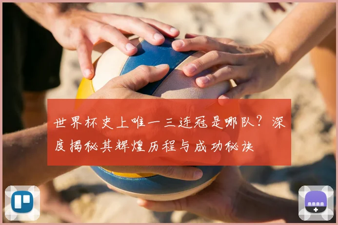 世界杯史上唯一三连冠是哪队？深度揭秘其辉煌历程与成功秘诀
