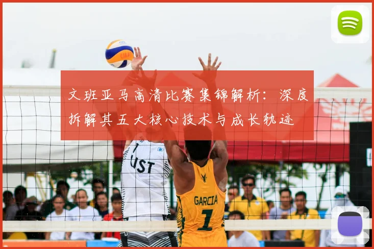 文班亚马高清比赛集锦解析：深度拆解其五大核心技术与成长轨迹